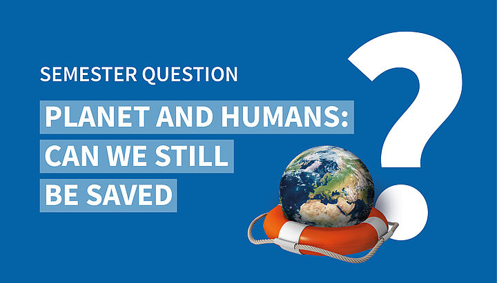 Graphic with semester question "Planet and humans: Can we still be saved?"