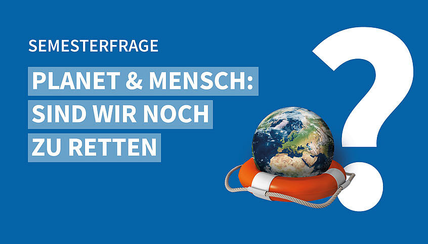 Semesterfrage Planet und Mensch: Sind wir noch zu retten?